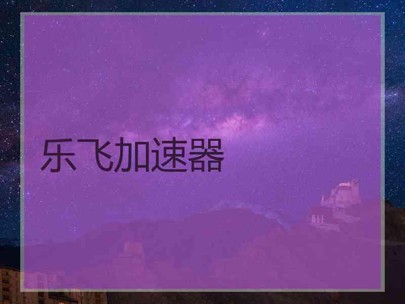 乐飞加速器