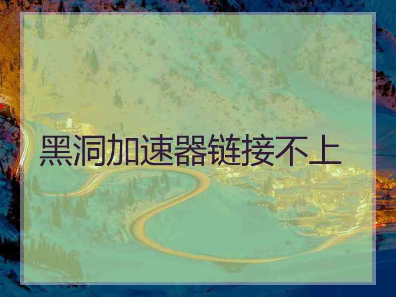 黑洞加速器链接不上