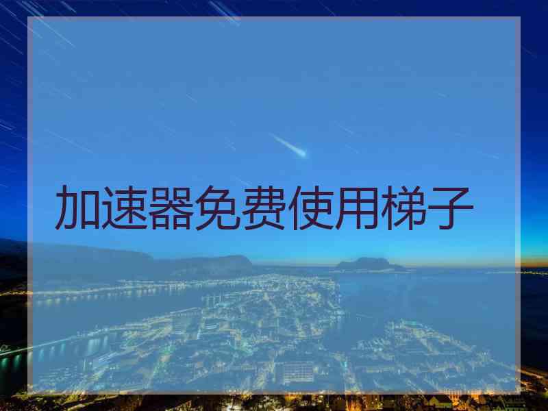 加速器免费使用梯子