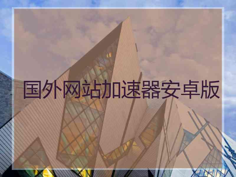 国外网站加速器安卓版