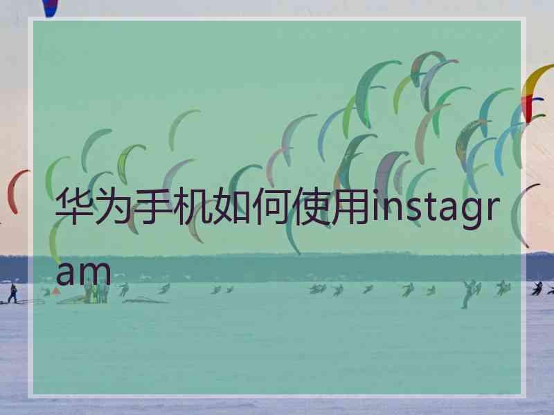 华为手机如何使用instagram