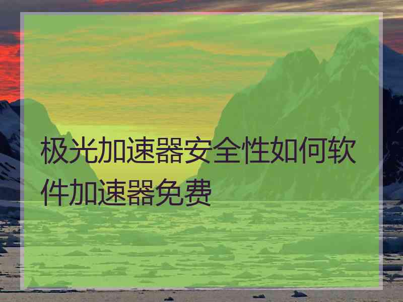 极光加速器安全性如何软件加速器免费