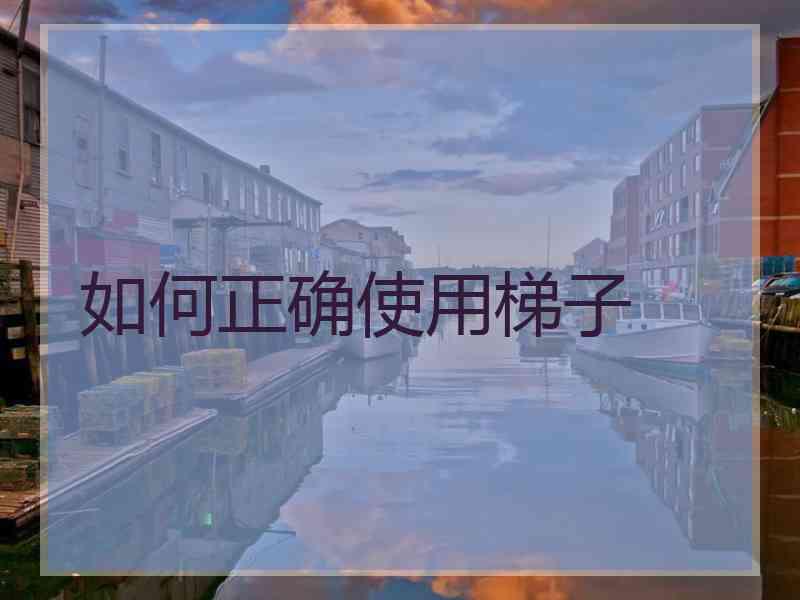 如何正确使用梯子