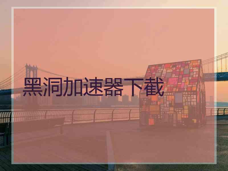 黑洞加速器下截