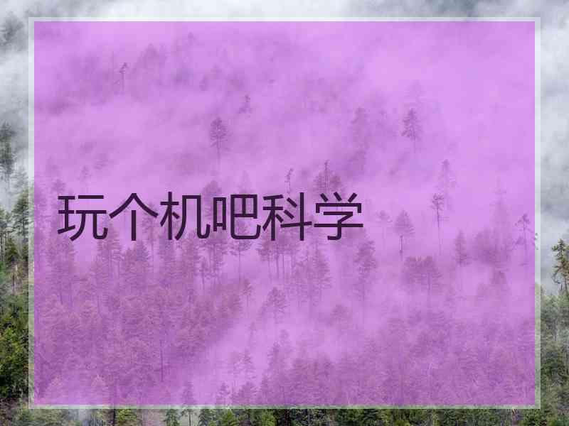 玩个机吧科学