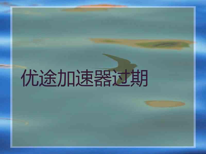 优途加速器过期