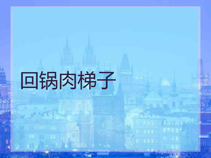回锅肉梯子