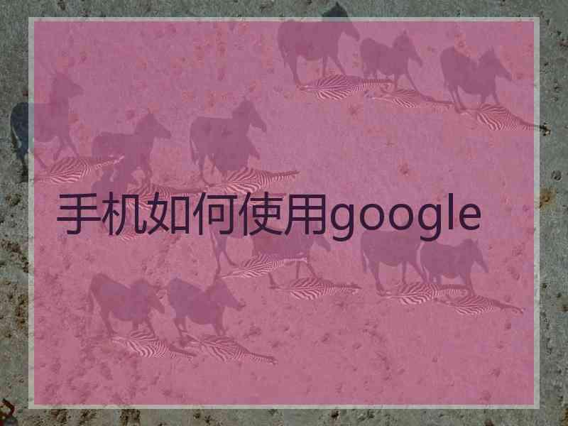 手机如何使用google