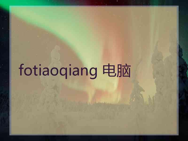 fotiaoqiang 电脑