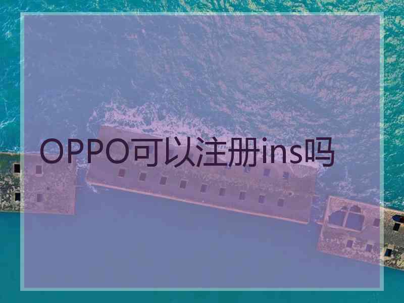 OPPO可以注册ins吗