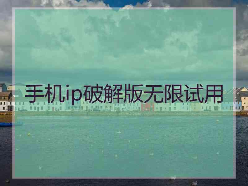 手机ip破解版无限试用
