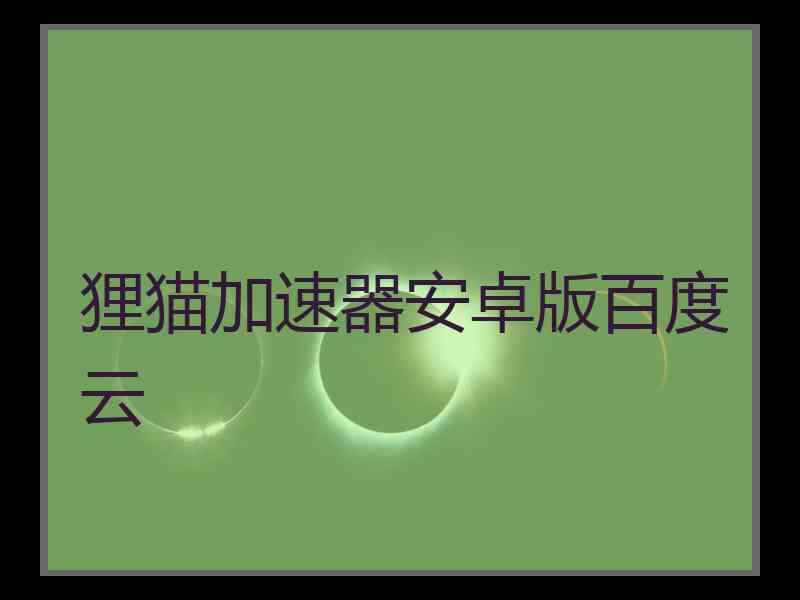 狸猫加速器安卓版百度云