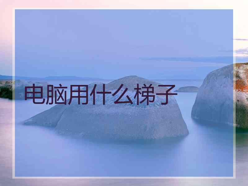 电脑用什么梯子