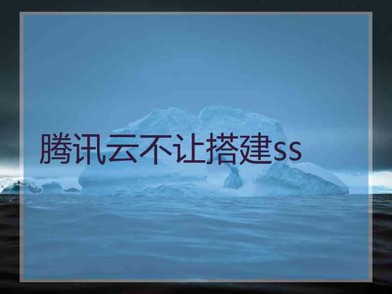 腾讯云不让搭建ss