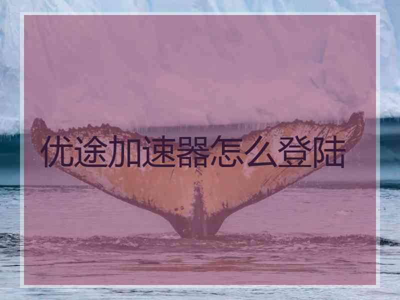 优途加速器怎么登陆