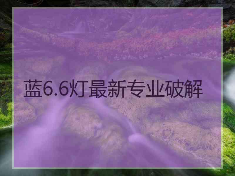 蓝6.6灯最新专业破解