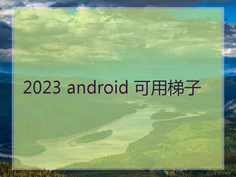 2023 android 可用梯子
