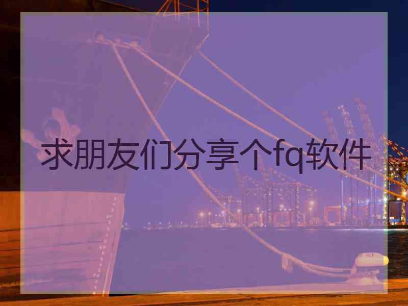 求朋友们分享个fq软件