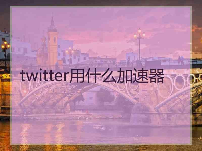 twitter用什么加速器