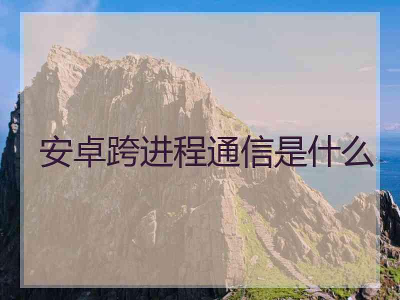 安卓跨进程通信是什么