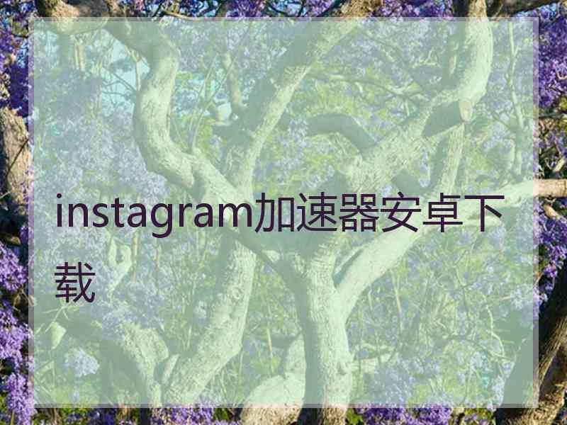 instagram加速器安卓下载