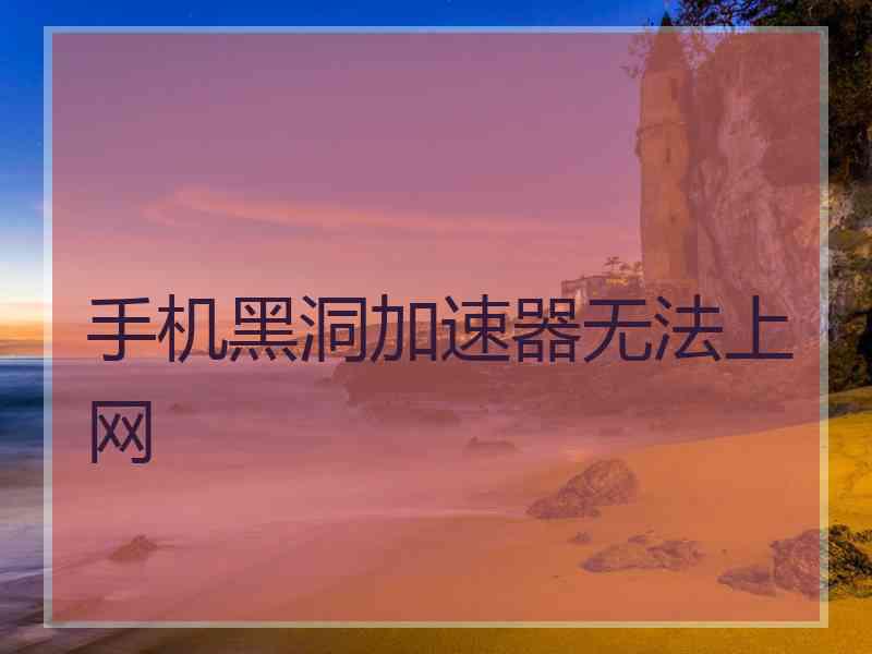 手机黑洞加速器无法上网
