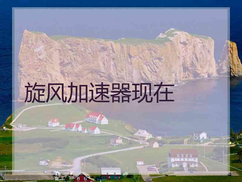 旋风加速器现在
