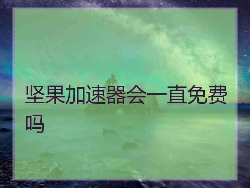 坚果加速器会一直免费吗
