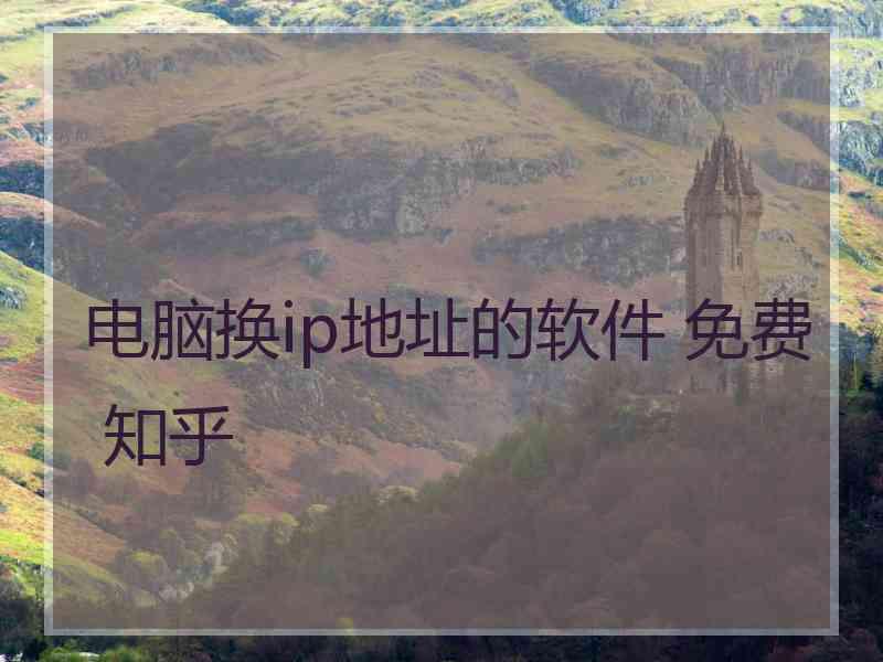 电脑换ip地址的软件 免费 知乎