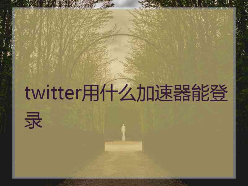 twitter用什么加速器能登录