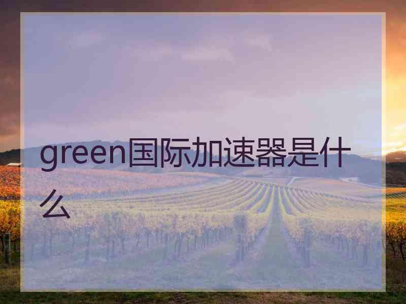 green国际加速器是什么