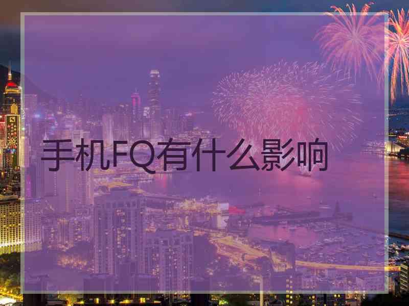 手机FQ有什么影响
