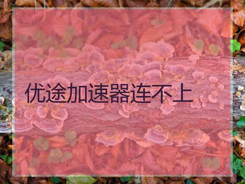 优途加速器连不上