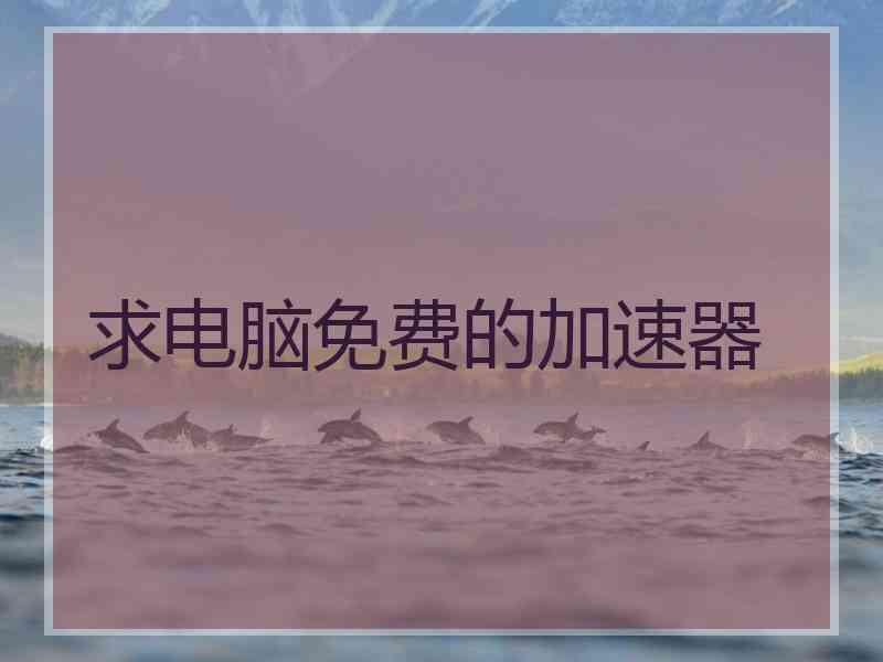 求电脑免费的加速器