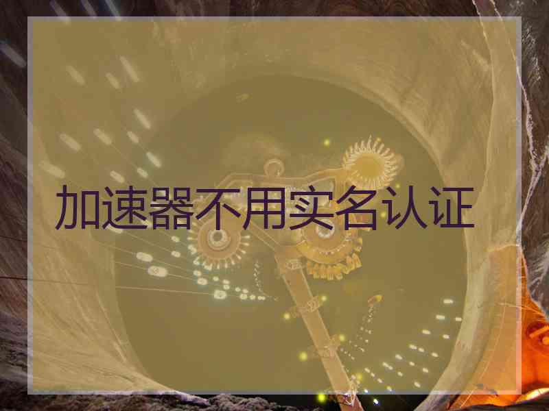 加速器不用实名认证
