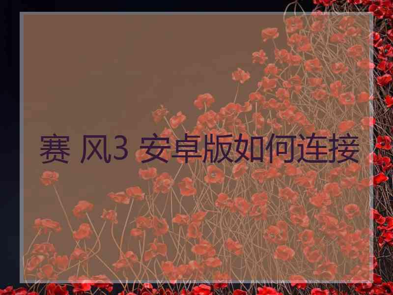 赛 风3 安卓版如何连接