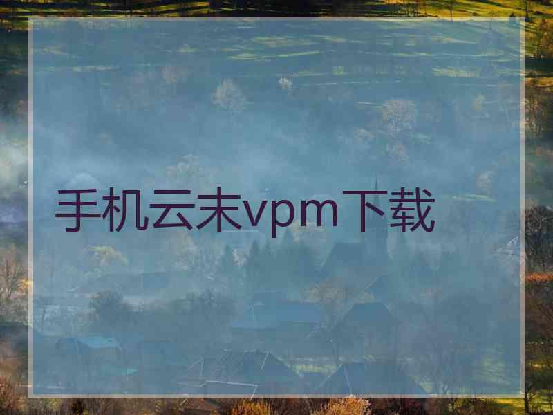 手机云末vpm下载
