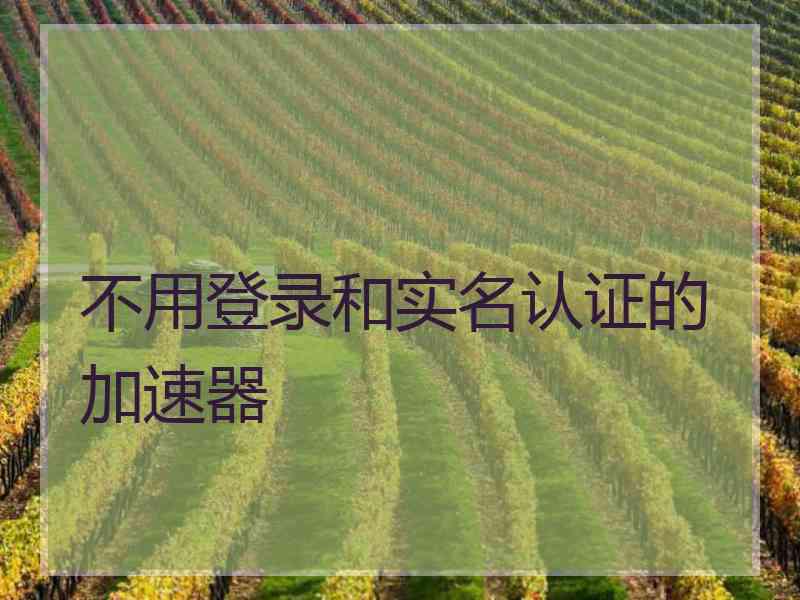 不用登录和实名认证的加速器