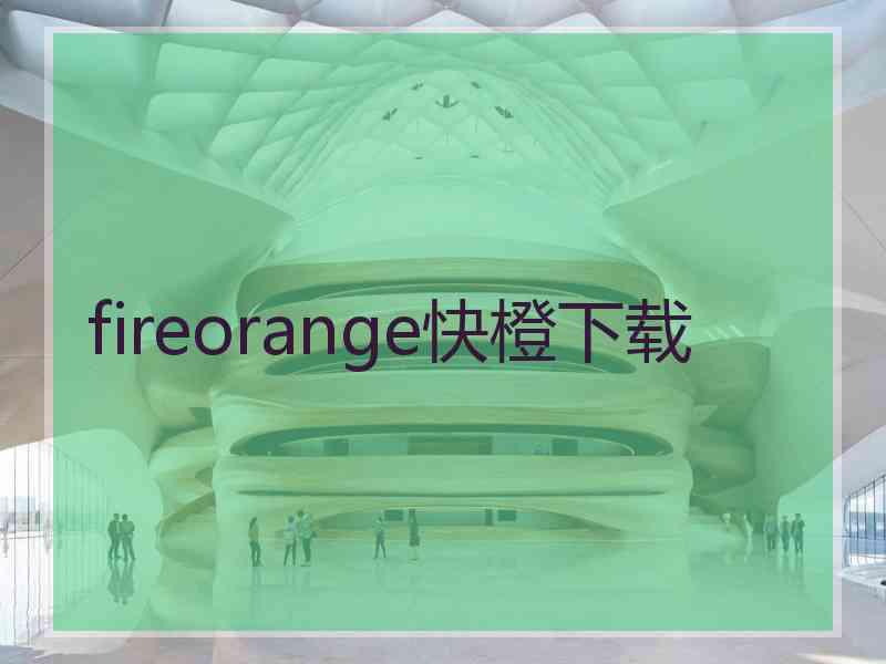 fireorange快橙下载