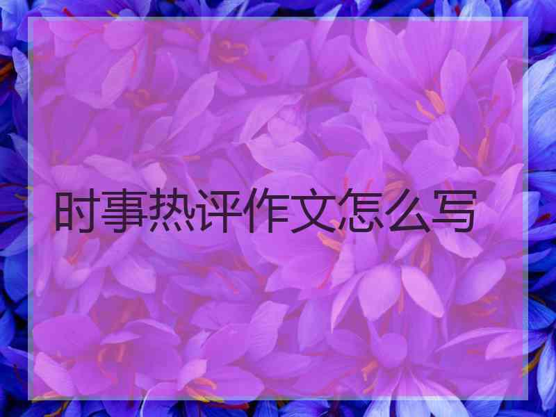 时事热评作文怎么写