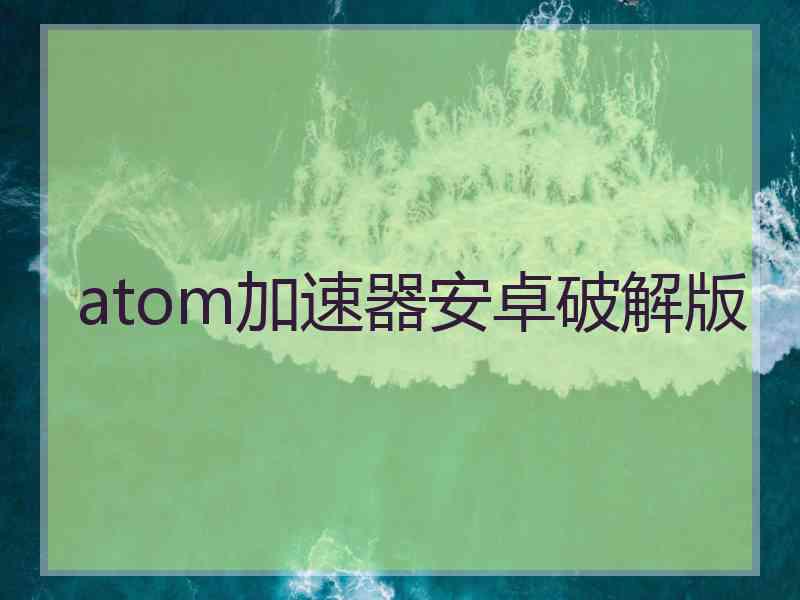 atom加速器安卓破解版
