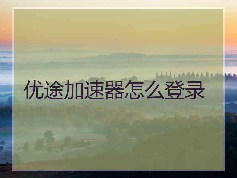 优途加速器怎么登录