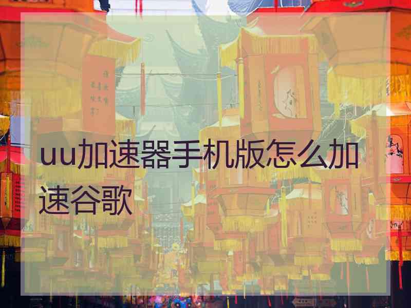 uu加速器手机版怎么加速谷歌