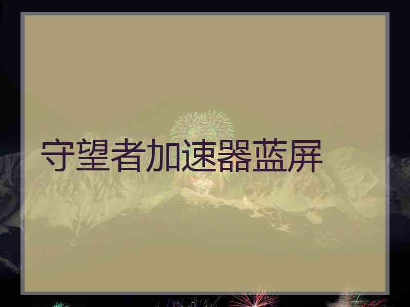守望者加速器蓝屏