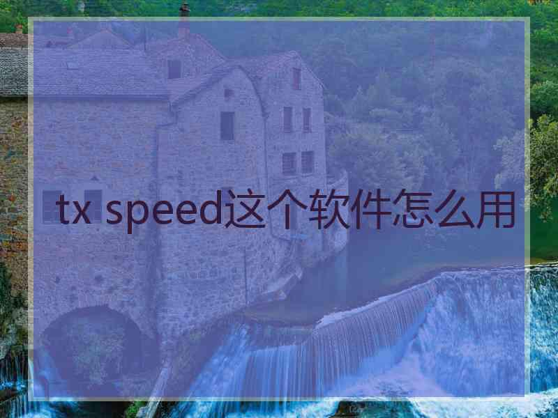 tx speed这个软件怎么用