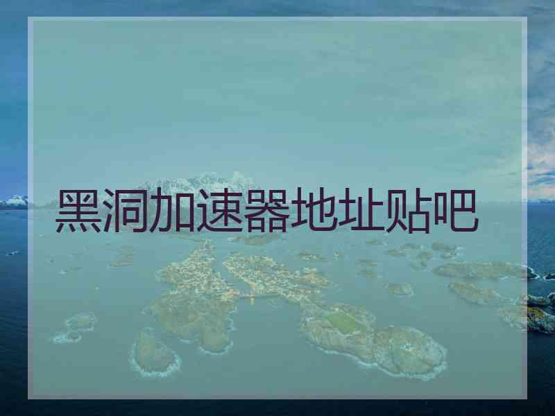 黑洞加速器地址贴吧