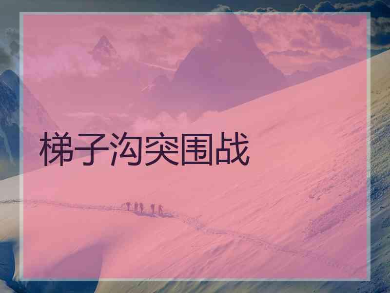 梯子沟突围战