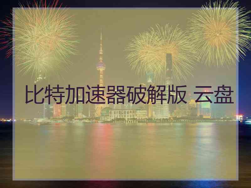 比特加速器破解版 云盘