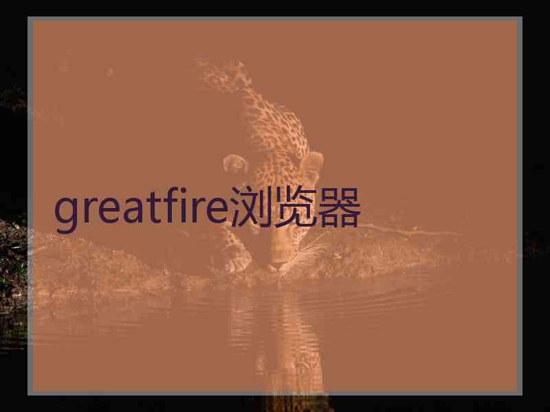 greatfire浏览器