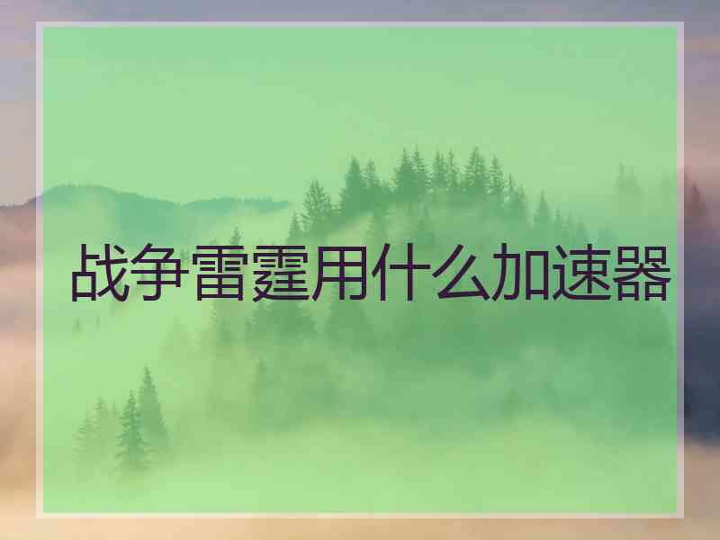 战争雷霆用什么加速器